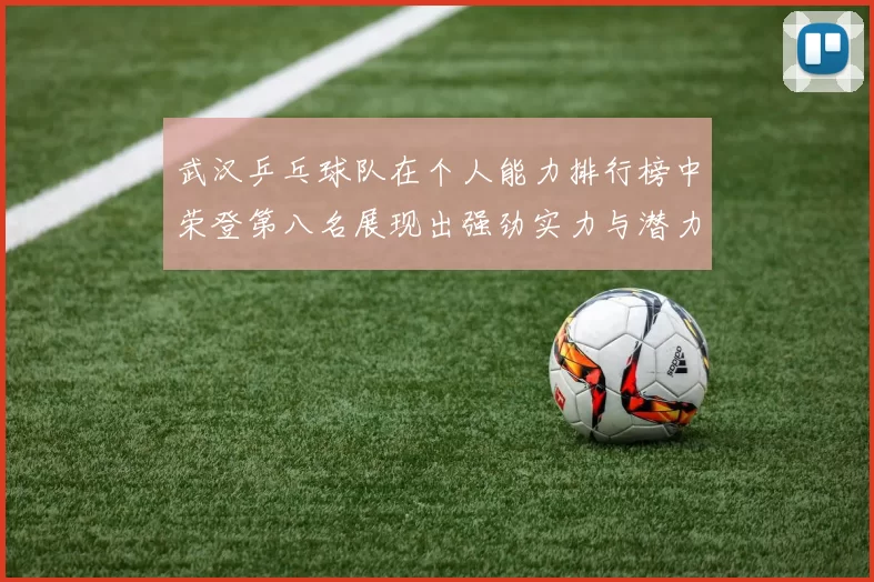 武汉乒乓球队在个人能力排行榜中荣登第八名展现出强劲实力与潜力