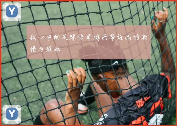 我心中的足球传奇梅西带给我的激情与感动