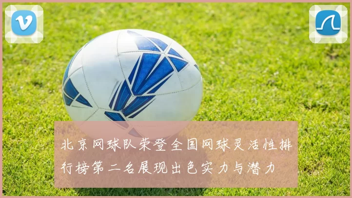 北京网球队荣登全国网球灵活性排行榜第二名展现出色实力与潜力