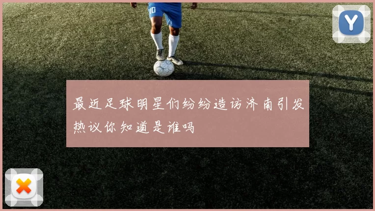 最近足球明星们纷纷造访济南引发热议你知道是谁吗
