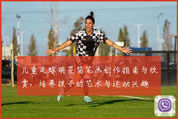 儿童足球明星简笔画创作指南与欣赏，培养孩子的艺术与运动兴趣
