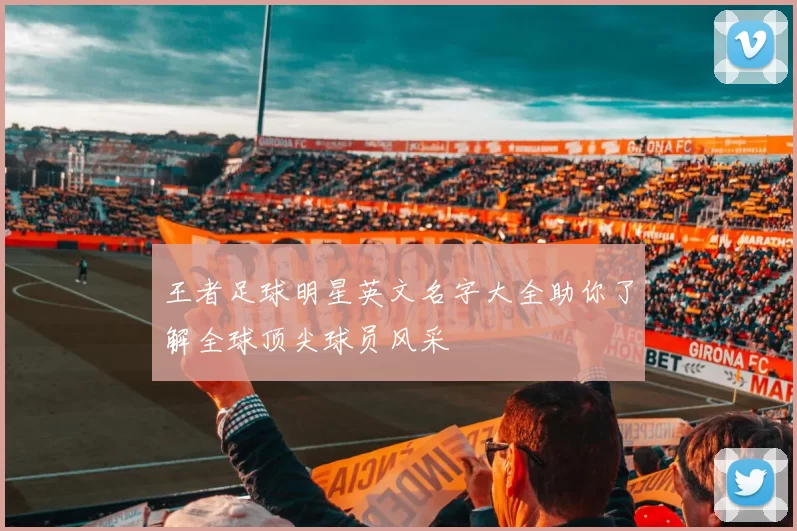 王者足球明星英文名字大全助你了解全球顶尖球员风采