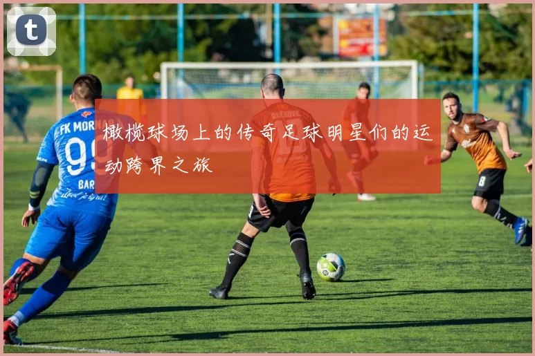 橄榄球场上的传奇足球明星们的运动跨界之旅