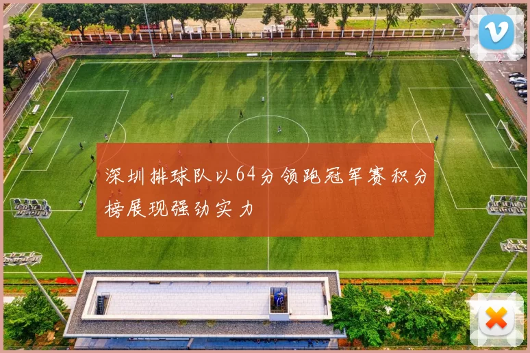 深圳排球队以64分领跑冠军赛积分榜展现强劲实力