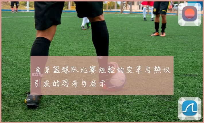 南京篮球队比赛经验的变革与热议引发的思考与启示