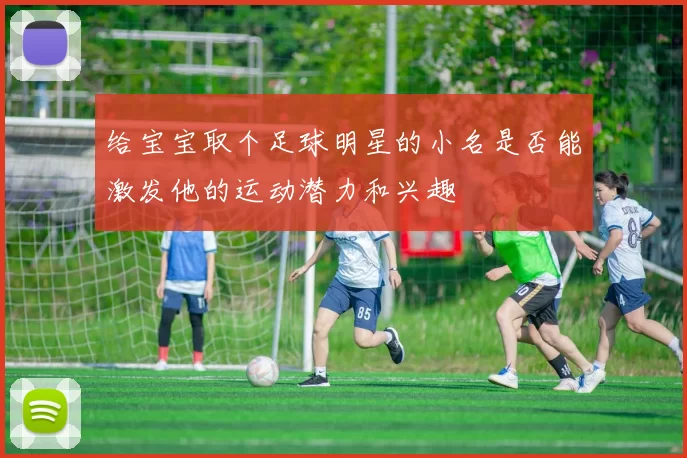 给宝宝取个足球明星的小名是否能激发他的运动潜力和兴趣