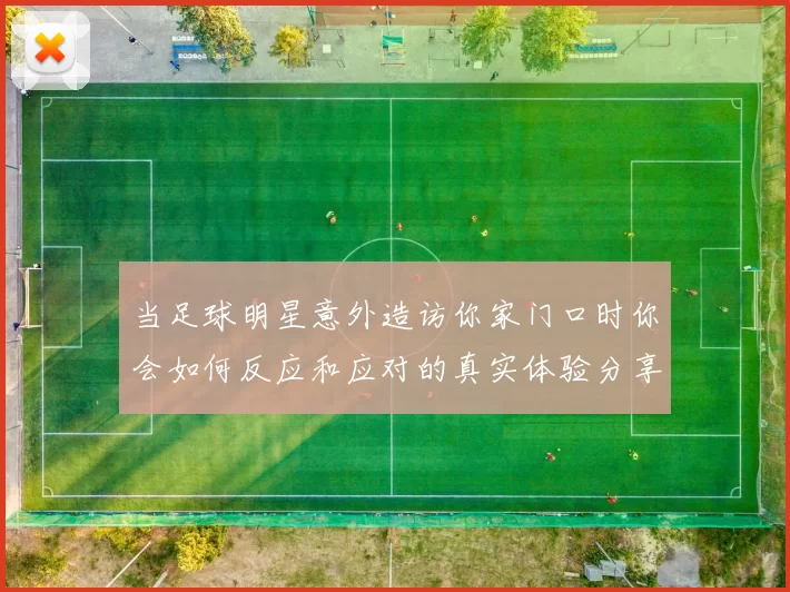 当足球明星意外造访你家门口时你会如何反应和应对的真实体验分享