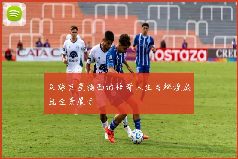 足球巨星梅西的传奇人生与辉煌成就全景展示