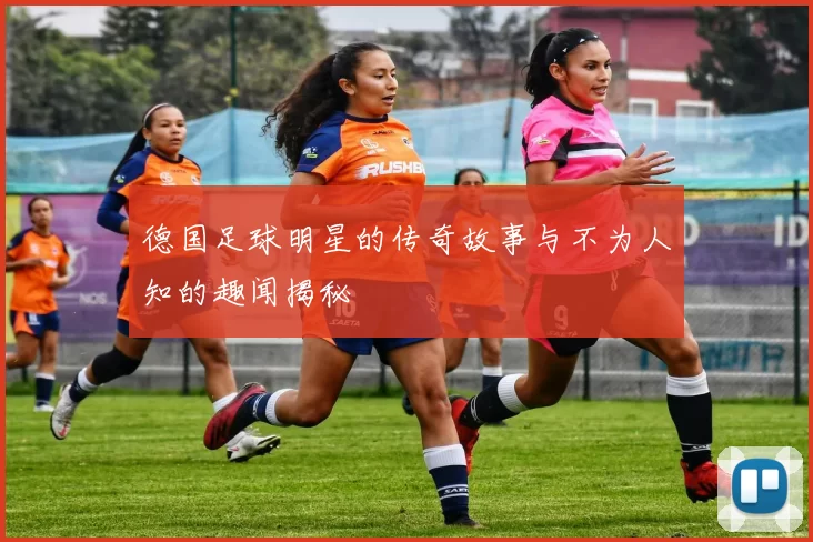 德国足球明星的传奇故事与不为人知的趣闻揭秘