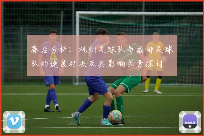 赛后分析：杭州足球队与成都足球队的速度对决及其影响因素探讨