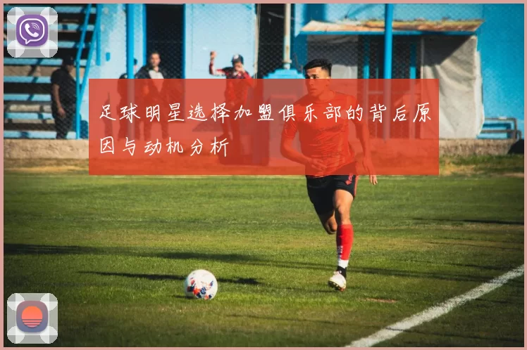 足球明星选择加盟俱乐部的背后原因与动机分析